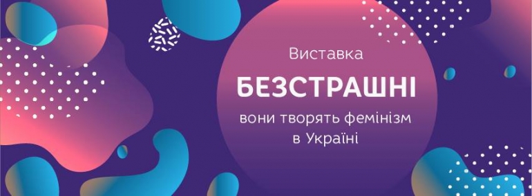 Виставка "Безстрашні: вони творять фемінізм в Україні" Частина І