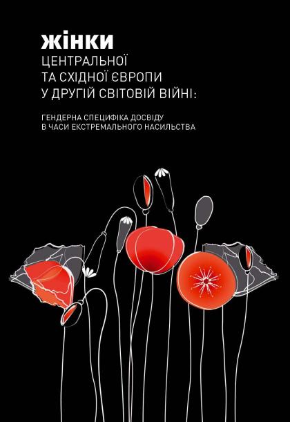 Жінки Центральної та Східної Європи у Другій світовій війні: Гендерна специфіка досвіду в часи екстремального насильства